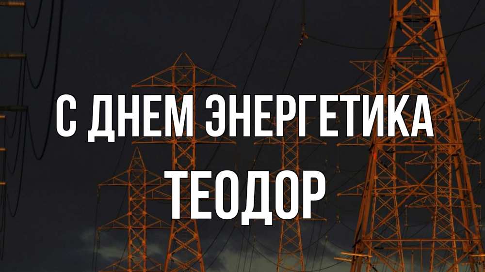 Открытка на каждый день с именем, Теодор С днем энергетика ночь, лэп Прикольная открытка с пожеланием онлайн скачать бесплатно 
