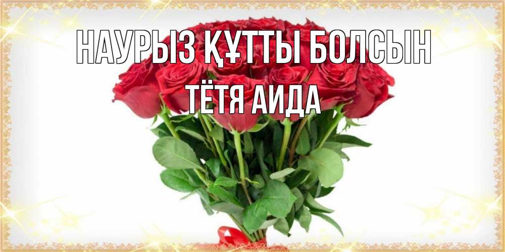 Открытка на каждый день с именем, Тётя-Аида Наурыз құтты болсын самый огромный букет для милых дам Прикольная открытка с пожеланием онлайн скачать бесплатно 