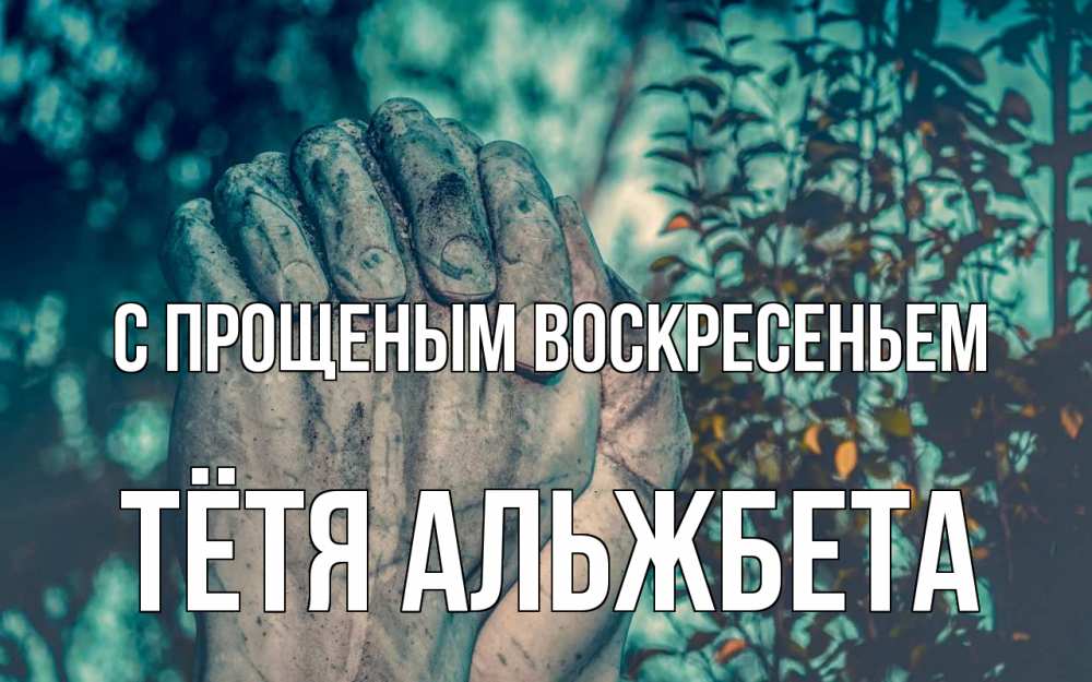 Открытка на каждый день с именем, Тётя-Альжбета С прощеным воскресеньем руки Прикольная открытка с пожеланием онлайн скачать бесплатно 