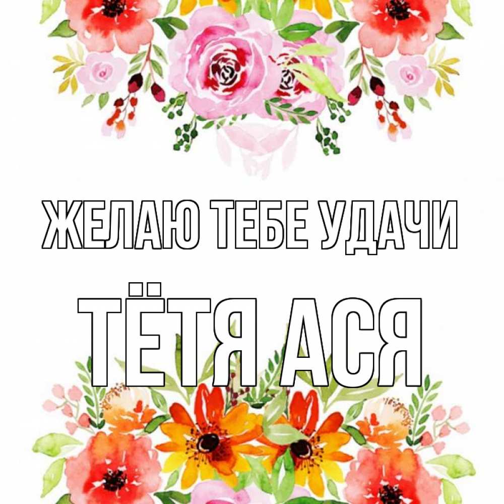 Открытка на каждый день с именем, Тётя-Ася Желаю тебе удачи открытка с цветами акварелью Прикольная открытка с пожеланием онлайн скачать бесплатно 
