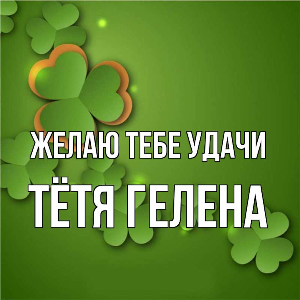 Открытка на каждый день с именем, Тётя-Гелена Желаю тебе удачи много трехлистных листочков клевера Прикольная открытка с пожеланием онлайн скачать бесплатно 