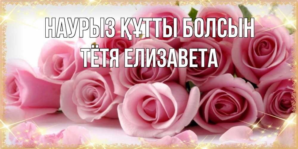 Открытка на каждый день с именем, Тётя-Елизавета Наурыз құтты болсын поздравления женщин с наурызом Прикольная открытка с пожеланием онлайн скачать бесплатно 