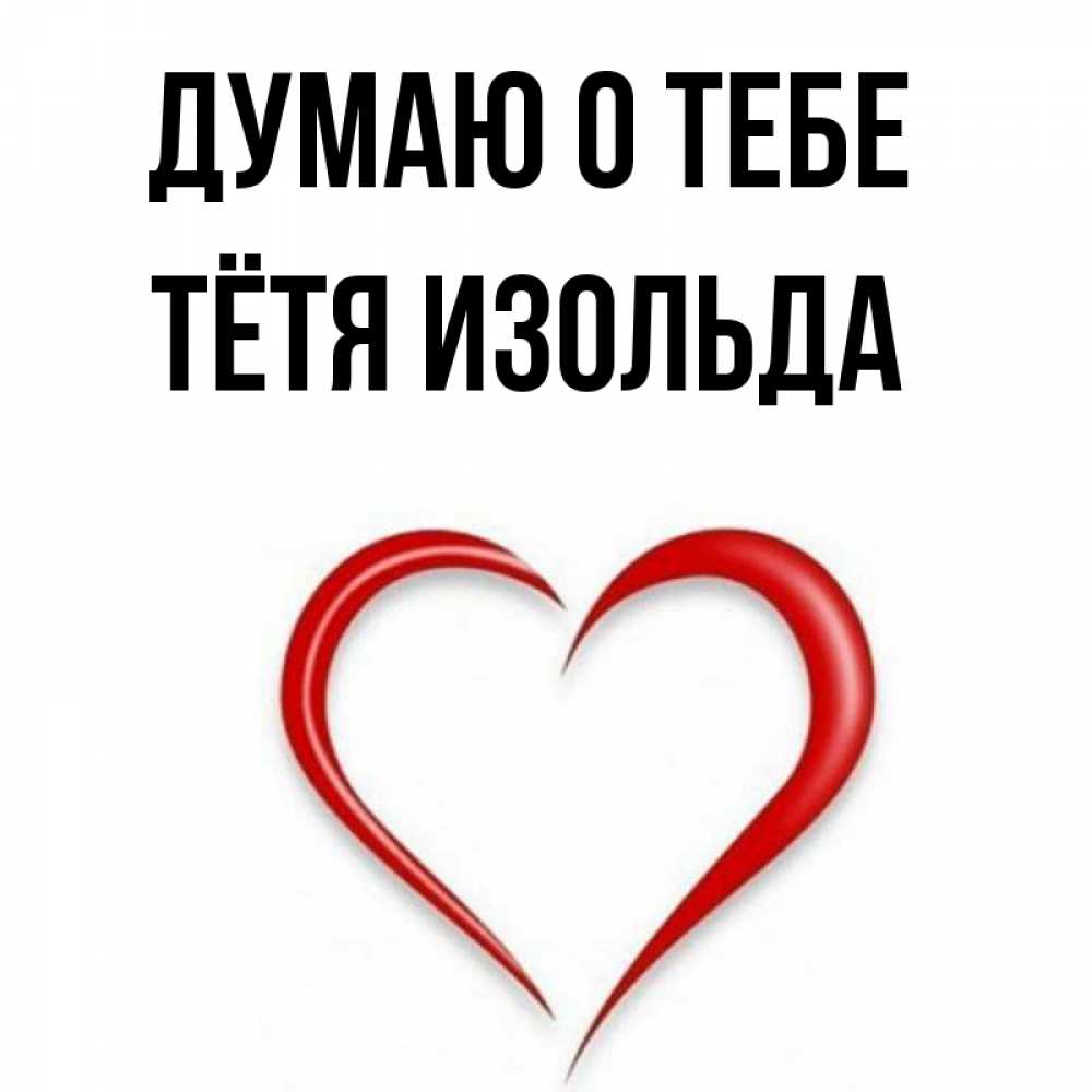 Открытка на каждый день с именем, Тётя-Изольда Думаю о тебе для возлюбленной Прикольная открытка с пожеланием онлайн скачать бесплатно 