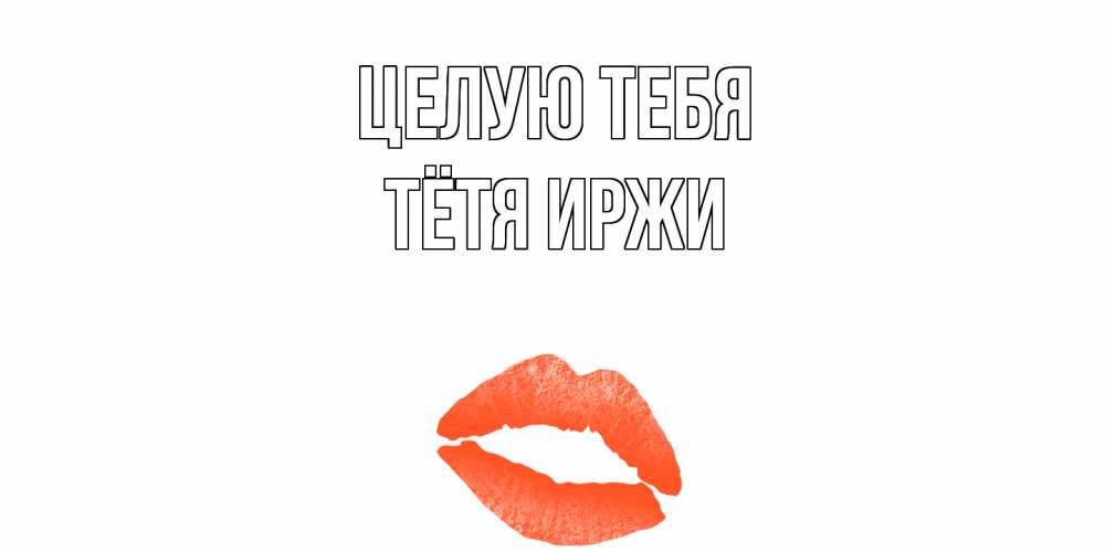 Открытка на каждый день с именем, Тётя-Иржи Целую тебя поцелуй Прикольная открытка с пожеланием онлайн скачать бесплатно 