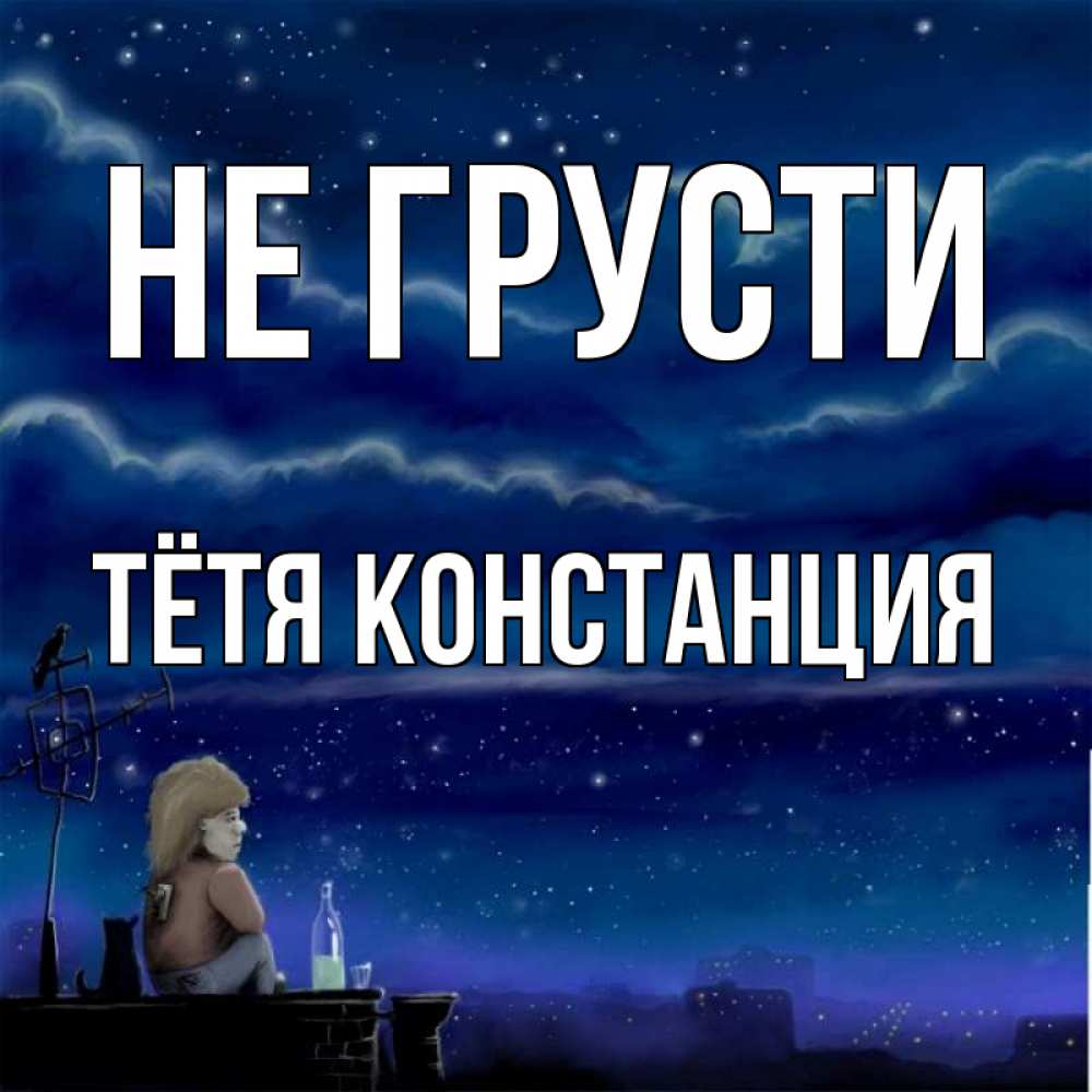 Открытка на каждый день с именем, Тётя-Констанция Не грусти город с крыши Прикольная открытка с пожеланием онлайн скачать бесплатно 