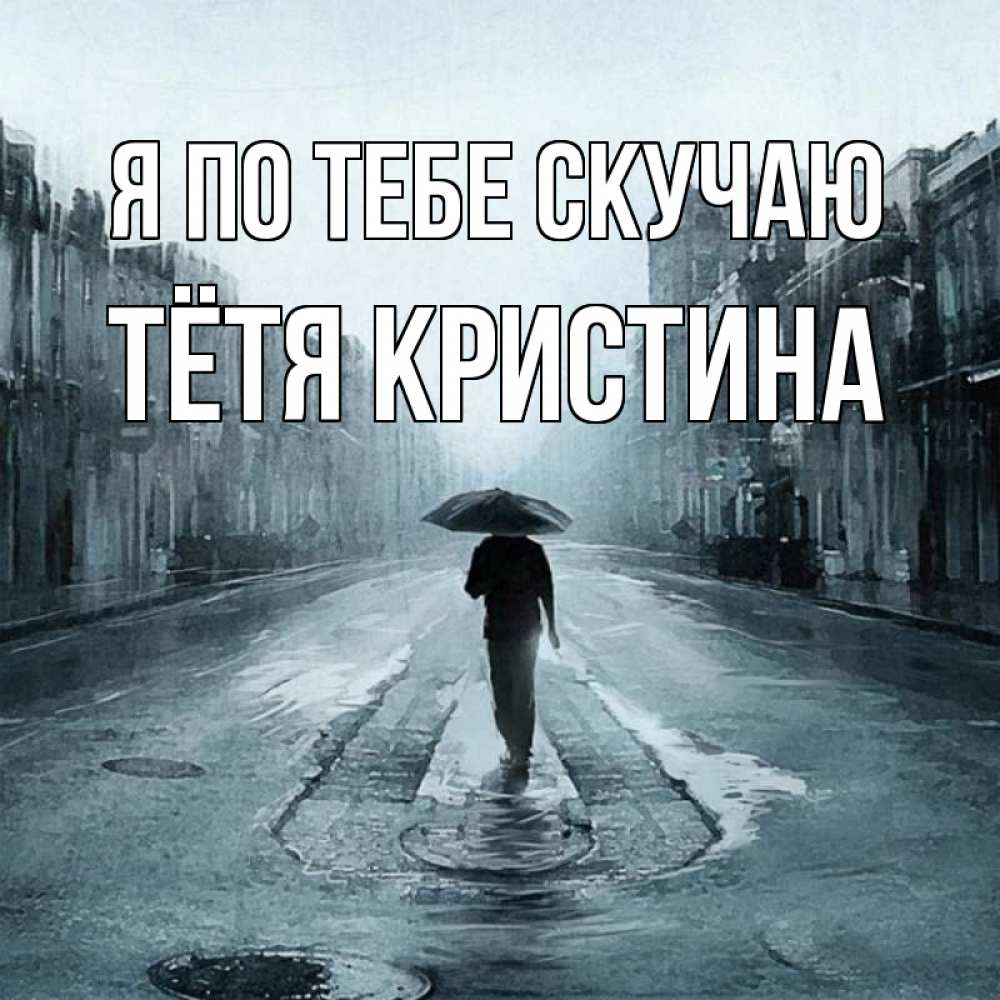 Открытка на каждый день с именем, Тётя-Кристина Я по тебе скучаю мне плохо без тебя Прикольная открытка с пожеланием онлайн скачать бесплатно 