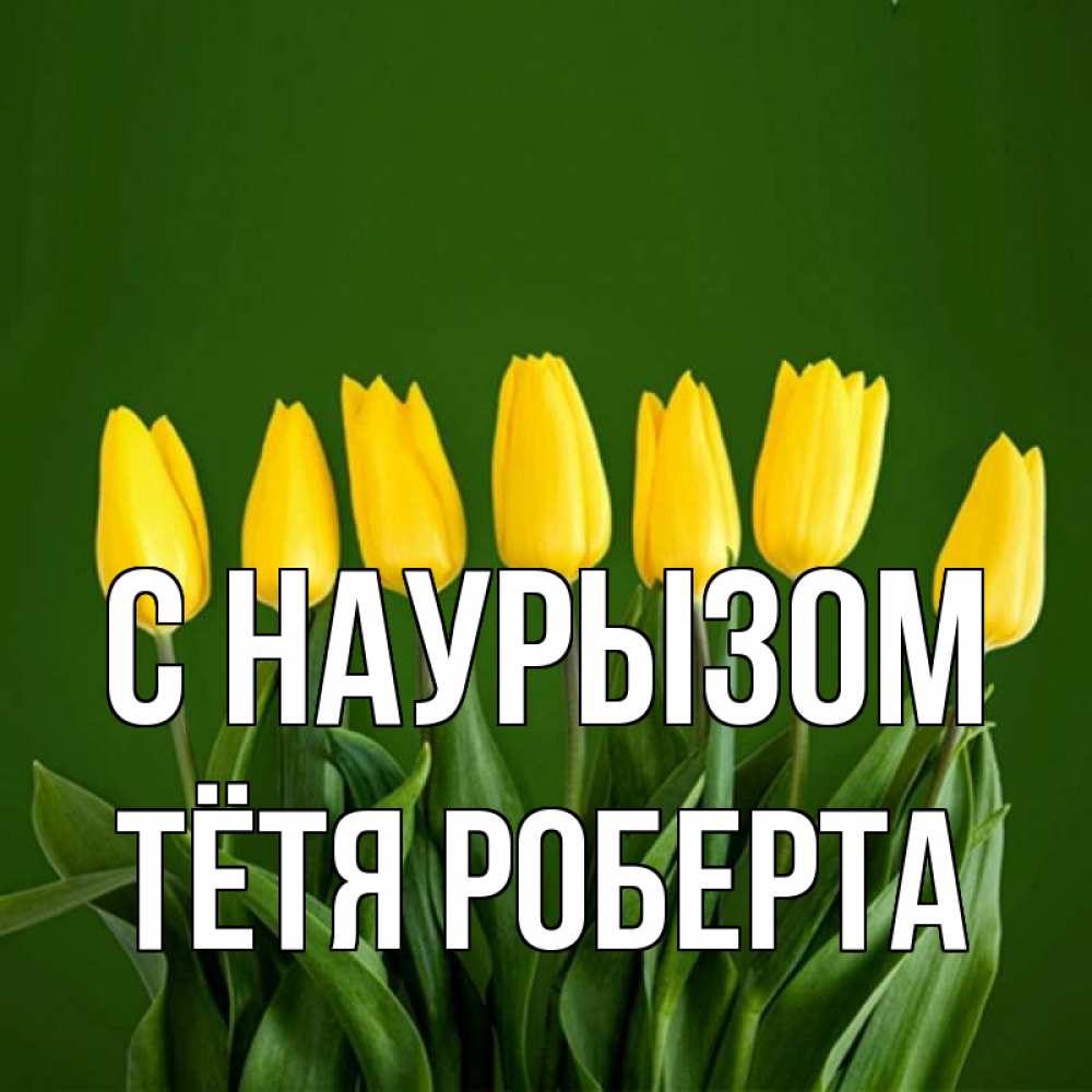 Открытка на каждый день с именем, Тётя-Роберта С наурызом желтого цвета 3 Прикольная открытка с пожеланием онлайн скачать бесплатно 