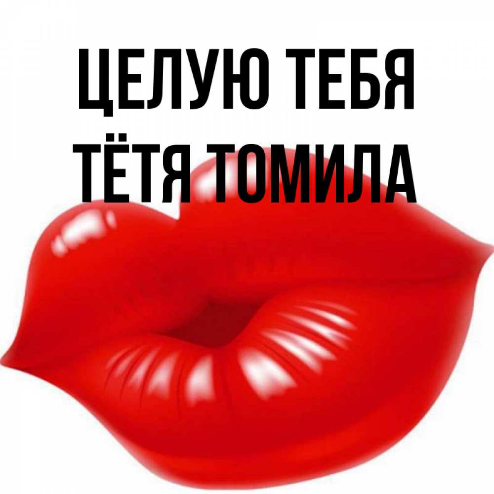 Открытка на каждый день с именем, Тётя-Томила Целую тебя губки надутые бантиком Прикольная открытка с пожеланием онлайн скачать бесплатно 