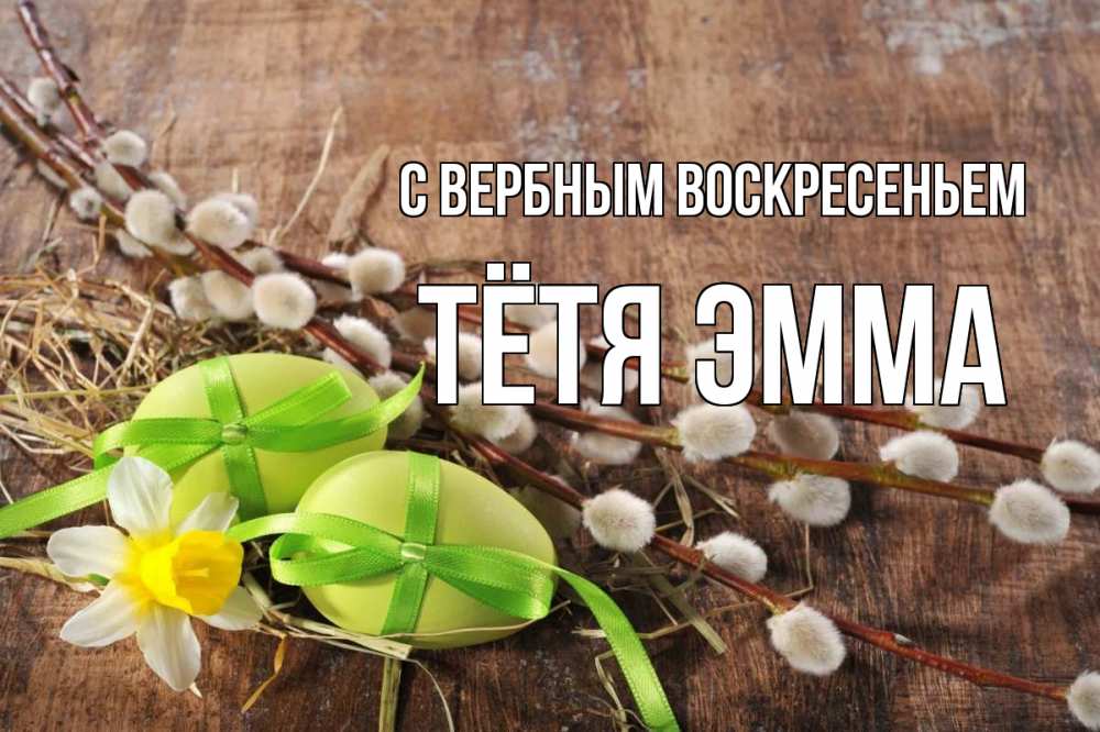 Открытка на каждый день с именем, Тётя-Эмма С вербным воскресеньем верба Прикольная открытка с пожеланием онлайн скачать бесплатно 