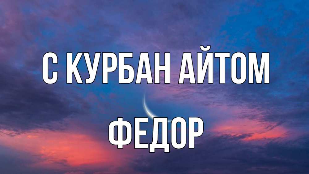 Открытка на каждый день с именем, Федор С курбан айтом месяц 1 Прикольная открытка с пожеланием онлайн скачать бесплатно 
