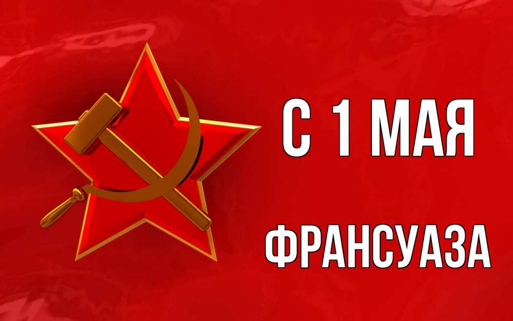 Открытка на каждый день с именем, Франсуаза С 1 мая С 1 мая Прикольная открытка с пожеланием онлайн скачать бесплатно 