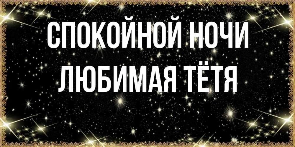 Открытка на каждый день с именем, любимая-Тётя Спокойной ночи засыпаем под звездами Прикольная открытка с пожеланием онлайн скачать бесплатно 