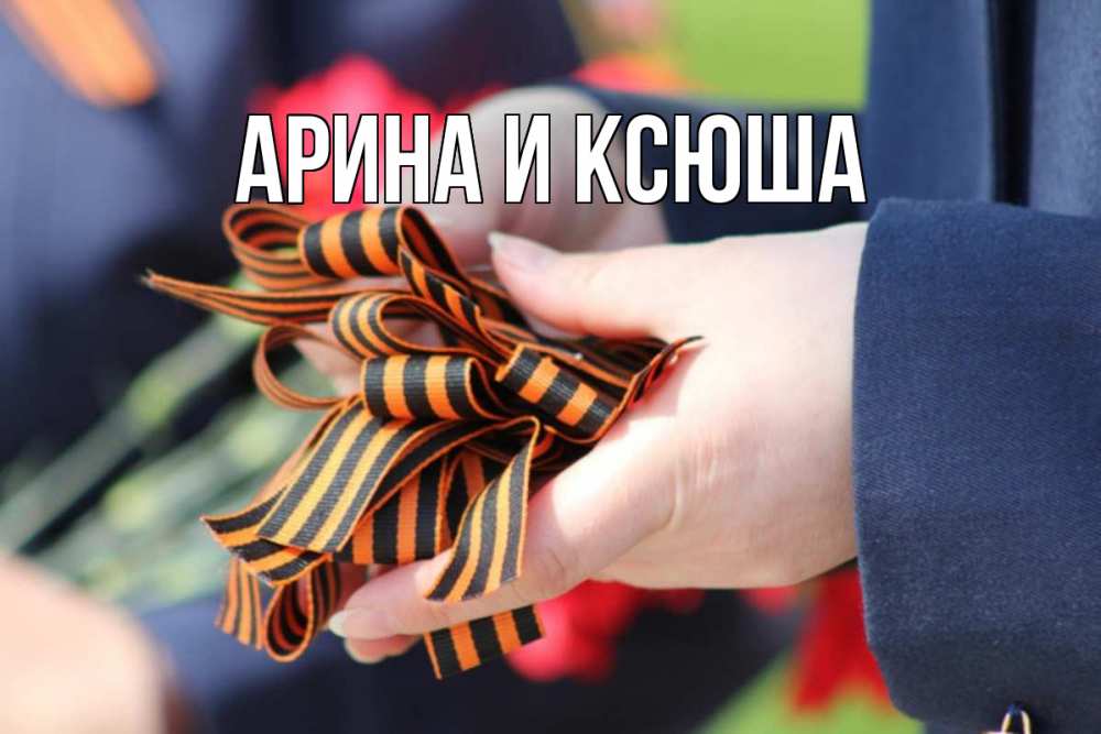 Открытка на каждый день с именем, Арина-и-Ксюша Главная 9 мая Прикольная открытка с пожеланием онлайн скачать бесплатно 