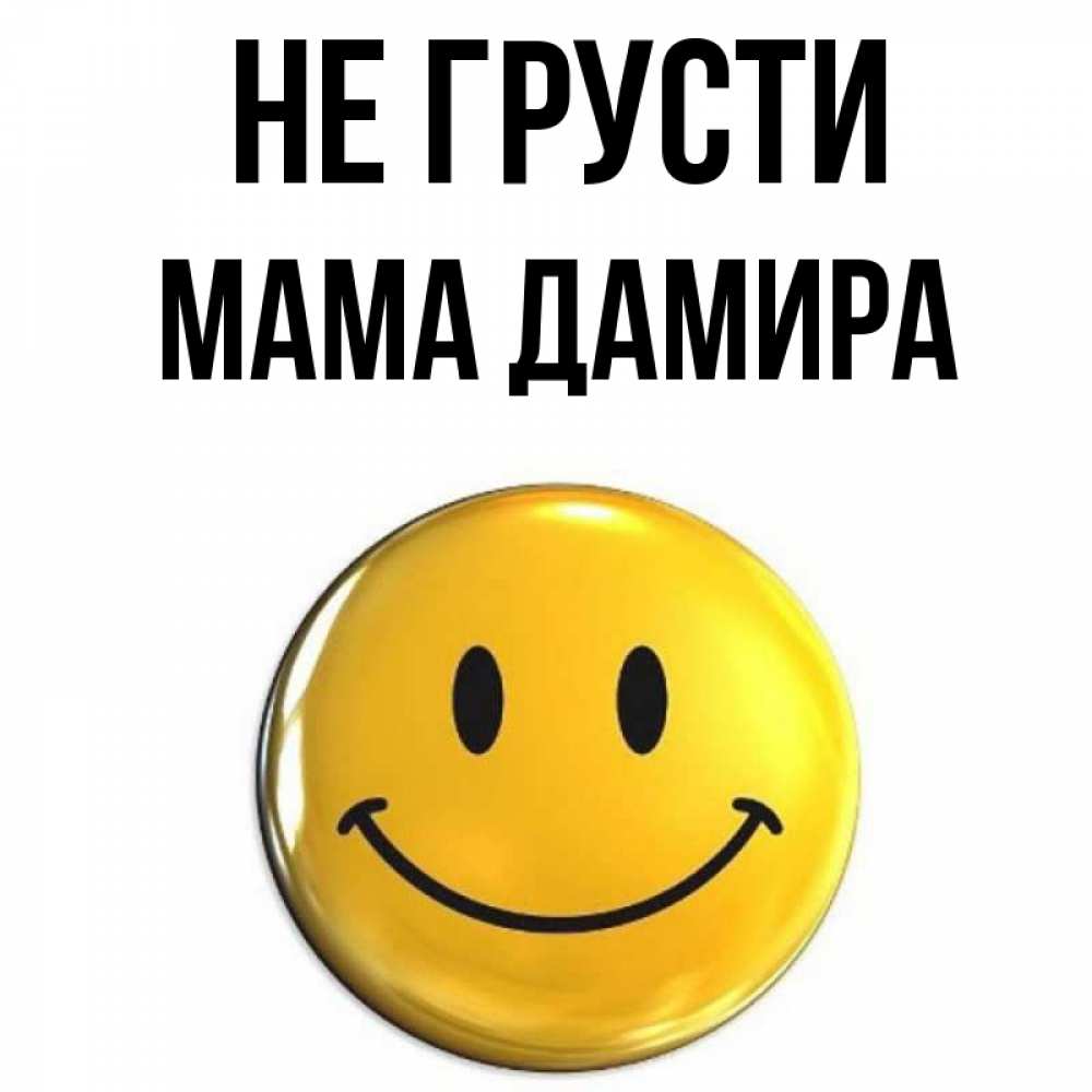 Открытка на каждый день с именем, Мама-Дамира Не грусти желаем всем позитива Прикольная открытка с пожеланием онлайн скачать бесплатно 