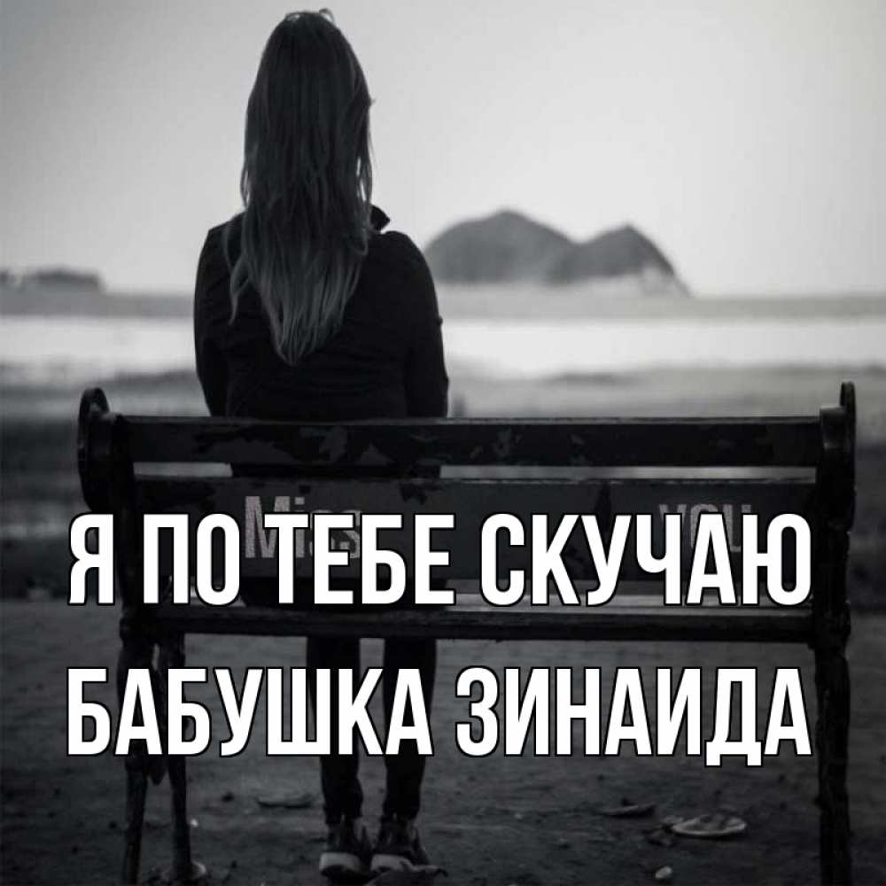 Открытка на каждый день с именем, Бабушка-Зинаида Я по тебе скучаю девушка одна Прикольная открытка с пожеланием онлайн скачать бесплатно 