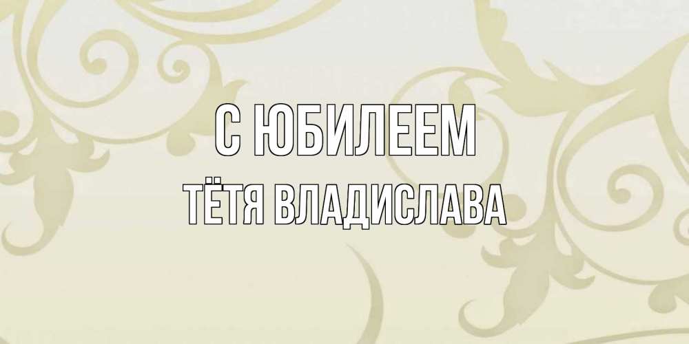Открытка на каждый день с именем, Тётя-Владислава С юбилеем Открытка с простым фоном Прикольная открытка с пожеланием онлайн скачать бесплатно 