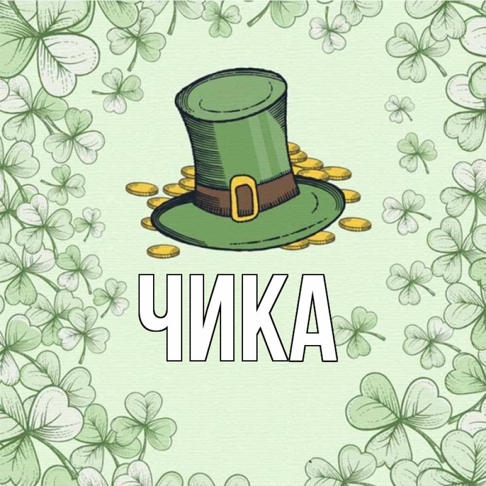 Открытка на каждый день с именем, Чика Главная клевер Прикольная открытка с пожеланием онлайн скачать бесплатно 
