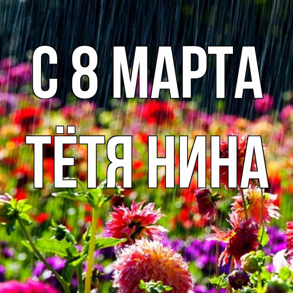 Открытка на каждый день с именем, Тётя-Нина С 8 марта цветы под дождиком к международному женскому дню Прикольная открытка с пожеланием онлайн скачать бесплатно 