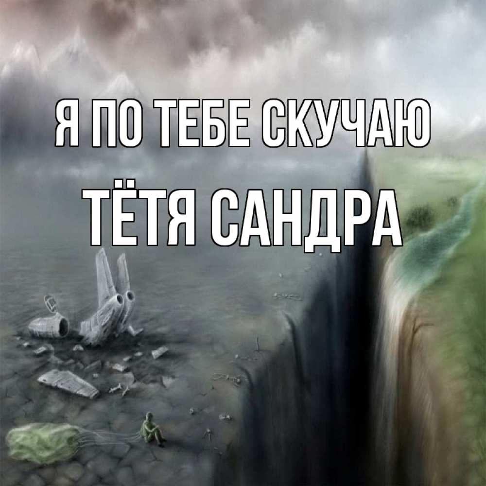 Открытка на каждый день с именем, Тётя-Сандра Я по тебе скучаю давай скорее ко мне Прикольная открытка с пожеланием онлайн скачать бесплатно 