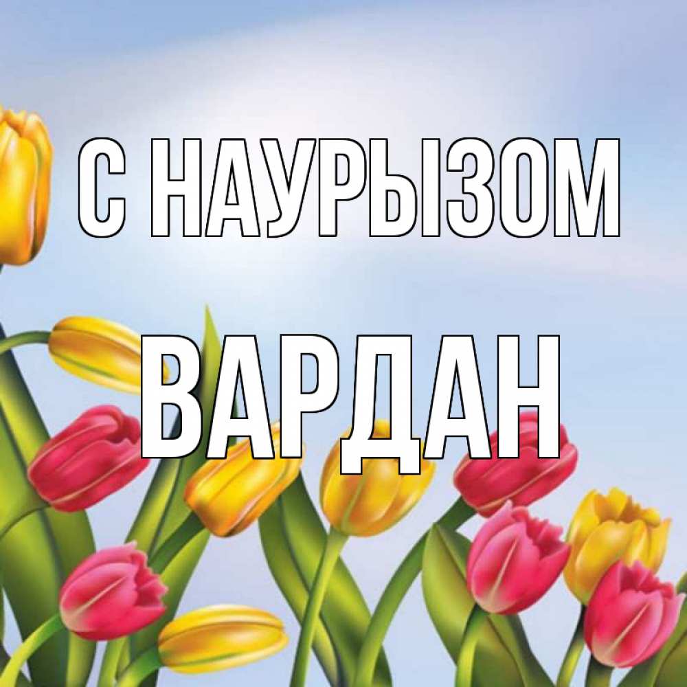 Открытка на каждый день с именем, Вардан С наурызом праздник весны наурыз Прикольная открытка с пожеланием онлайн скачать бесплатно 