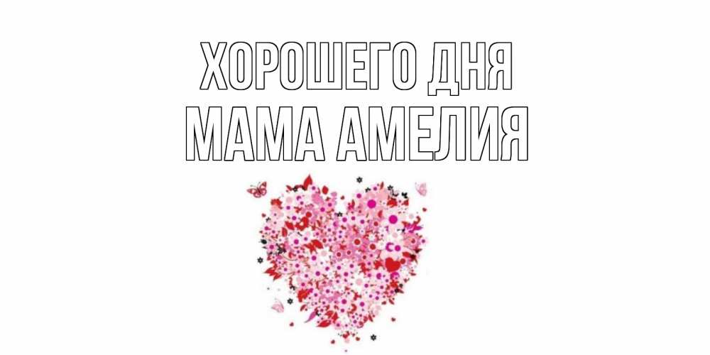 Открытка на каждый день с именем, Мама-Амелия Хорошего дня открытка на каждый день для любимой Прикольная открытка с пожеланием онлайн скачать бесплатно 