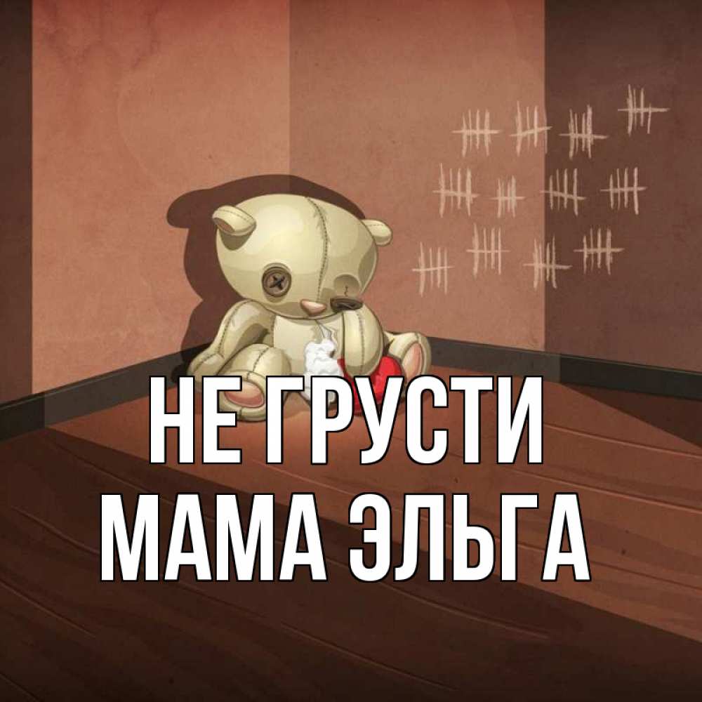 Открытка на каждый день с именем, Мама-Эльга Не грусти мишку бросила хозяйка Прикольная открытка с пожеланием онлайн скачать бесплатно 