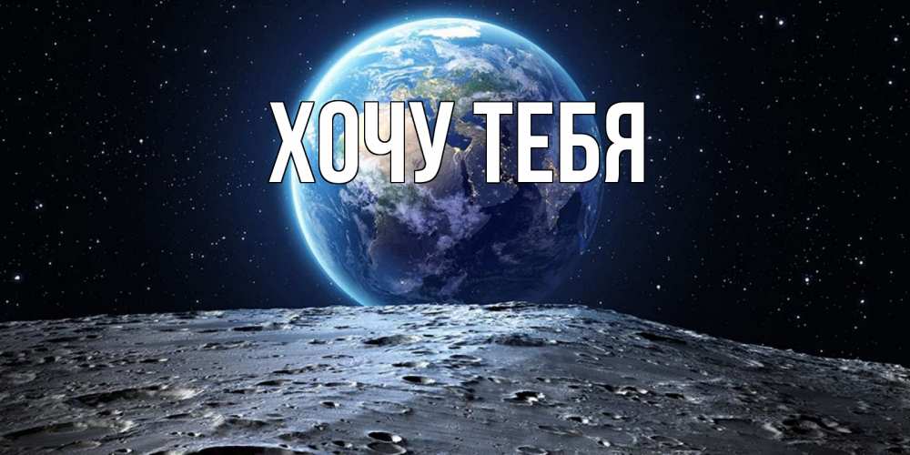 Открытка на каждый день с именем, Хочу-тебя Главная красивая космическая открытка Прикольная открытка с пожеланием онлайн скачать бесплатно 