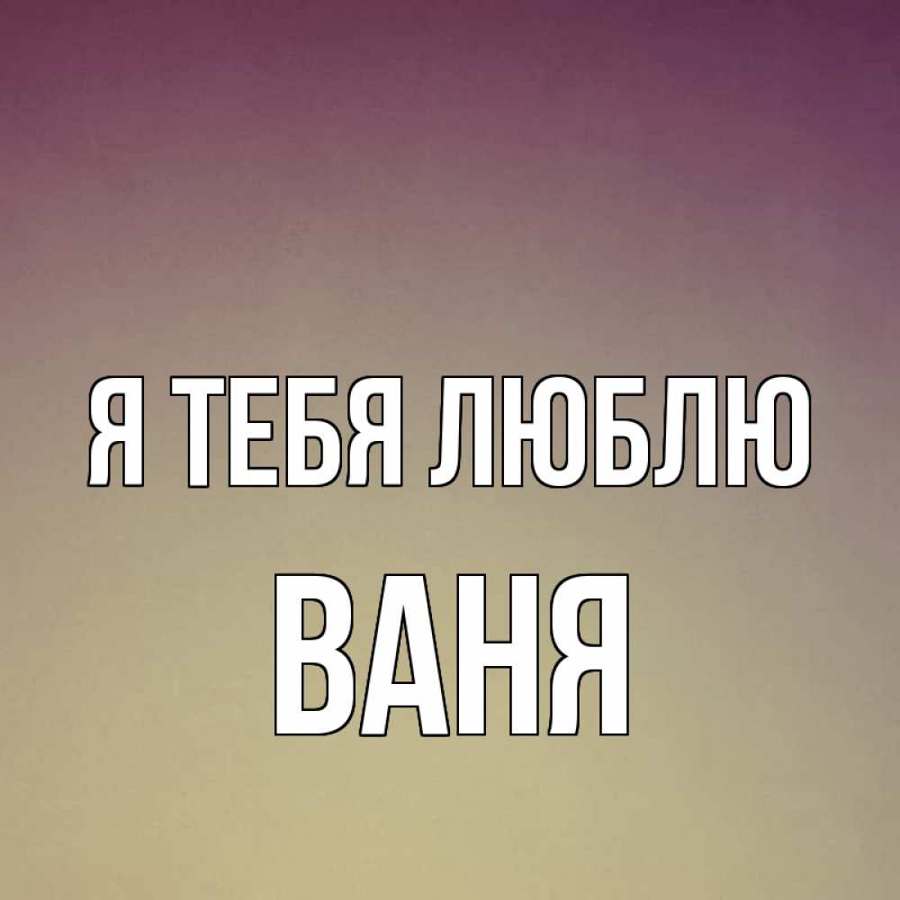 Ваня я тебя люблю открытка