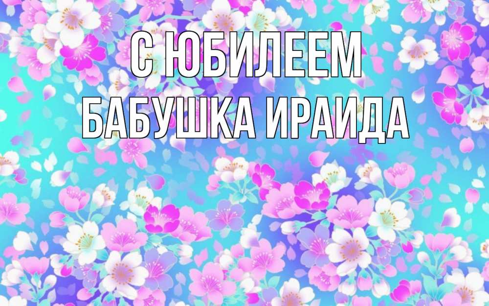 Открытка на каждый день с именем, Бабушка-Ираида С юбилеем открытка с заливкой Прикольная открытка с пожеланием онлайн скачать бесплатно 
