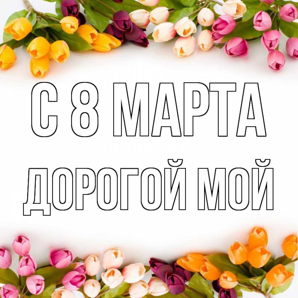 Открытка на каждый день с именем, Дорогой-мой С 8 МАРТА весна март Прикольная открытка с пожеланием онлайн скачать бесплатно 