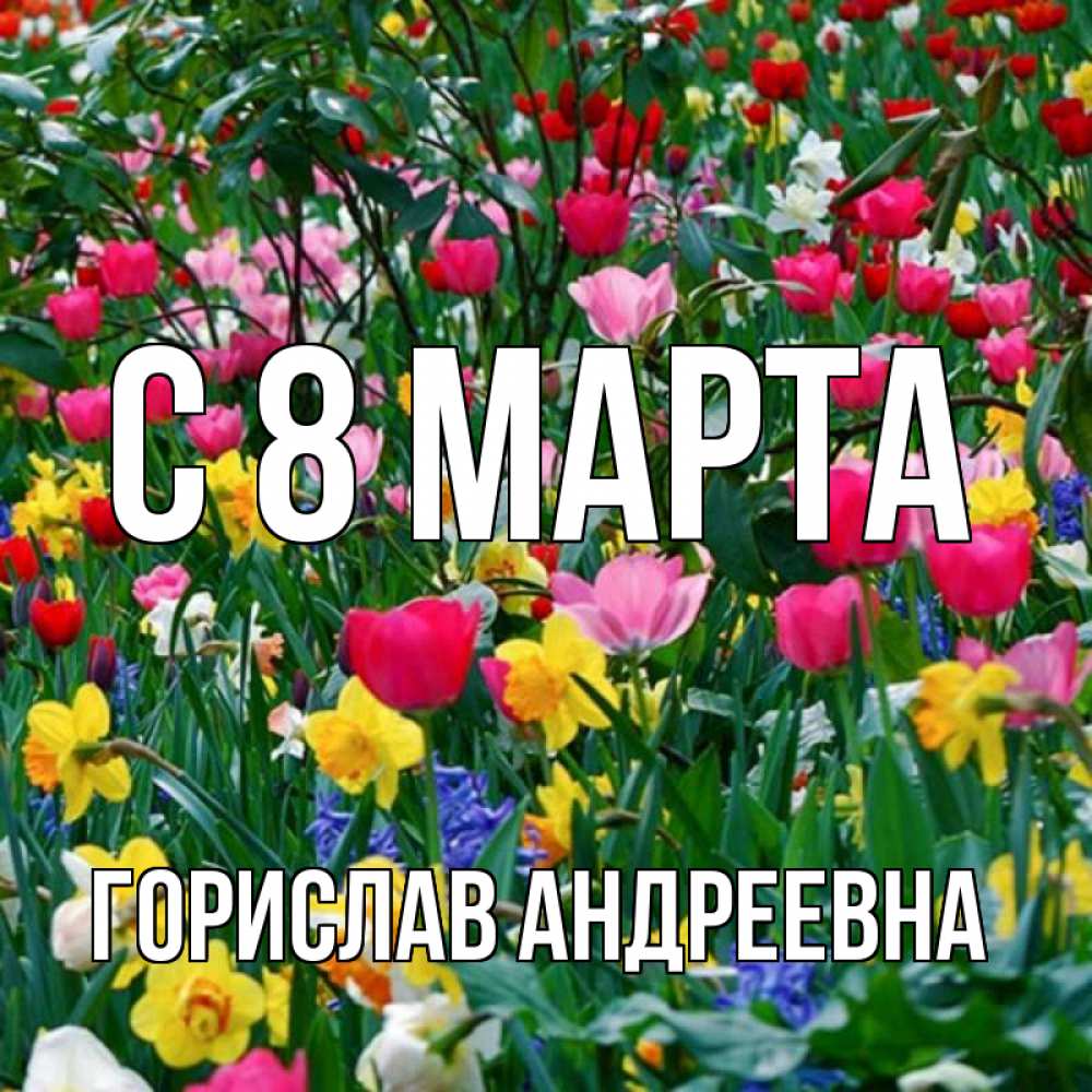 Открытка на каждый день с именем, Горислав-Андреевна С 8 МАРТА с международным женским днем поздравления для женщины Прикольная открытка с пожеланием онлайн скачать бесплатно 