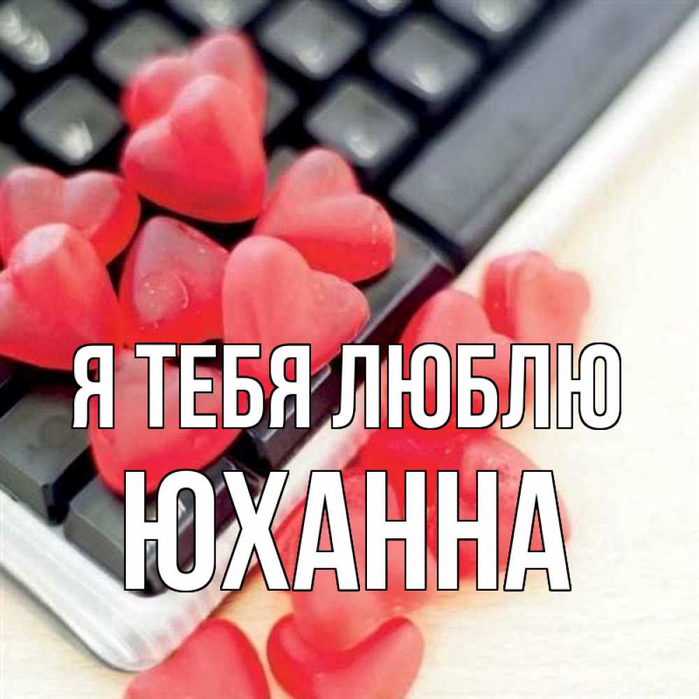 Открытка на каждый день с именем, Юханна Я тебя люблю конфеты в виде сердец Прикольная открытка с пожеланием онлайн скачать бесплатно 