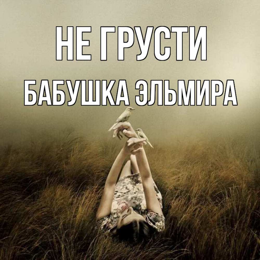 Открытка на каждый день с именем, Бабушка-Эльмира Не грусти поле и туман Прикольная открытка с пожеланием онлайн скачать бесплатно 