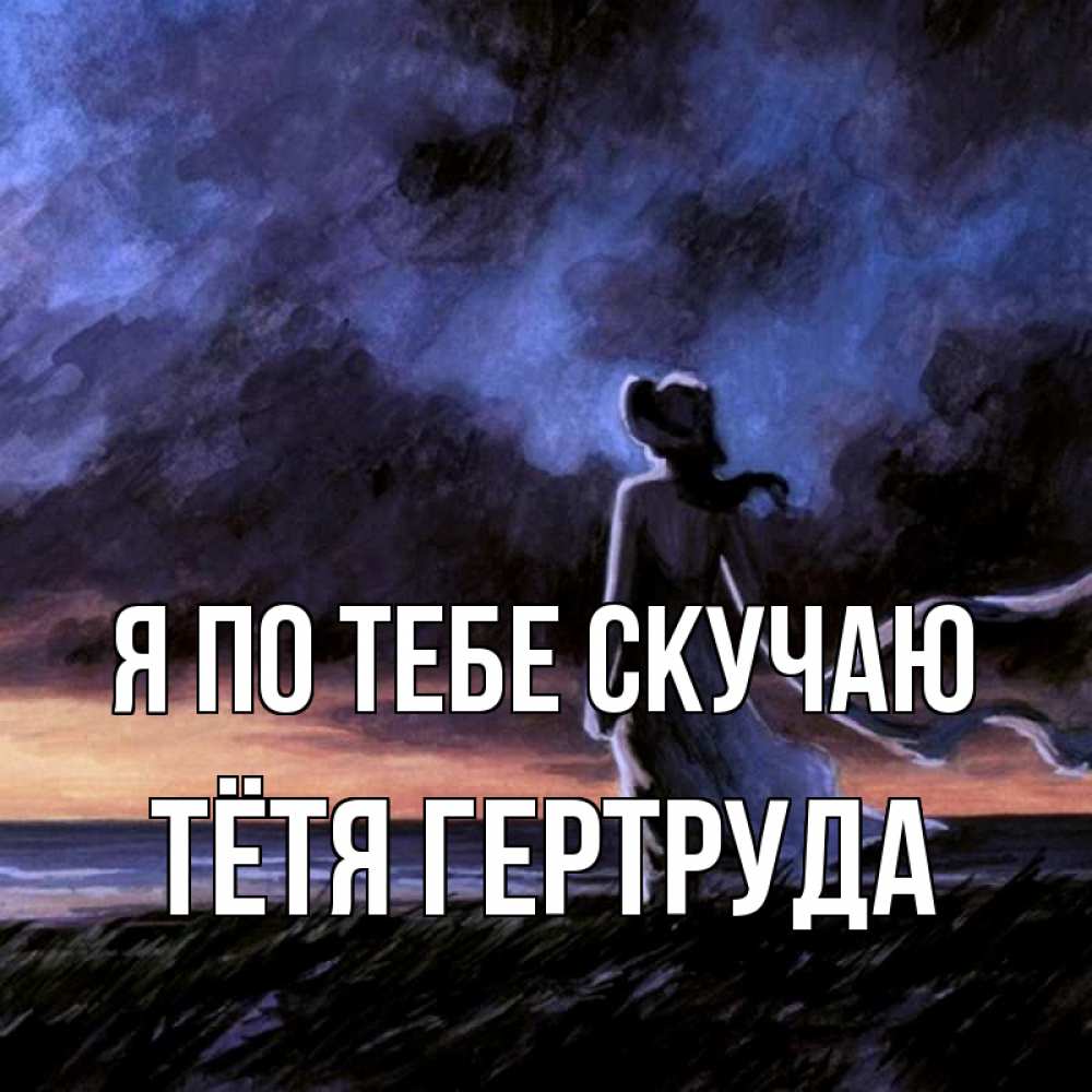 Открытка на каждый день с именем, Тётя-Гертруда Я по тебе скучаю тут 2 Прикольная открытка с пожеланием онлайн скачать бесплатно 