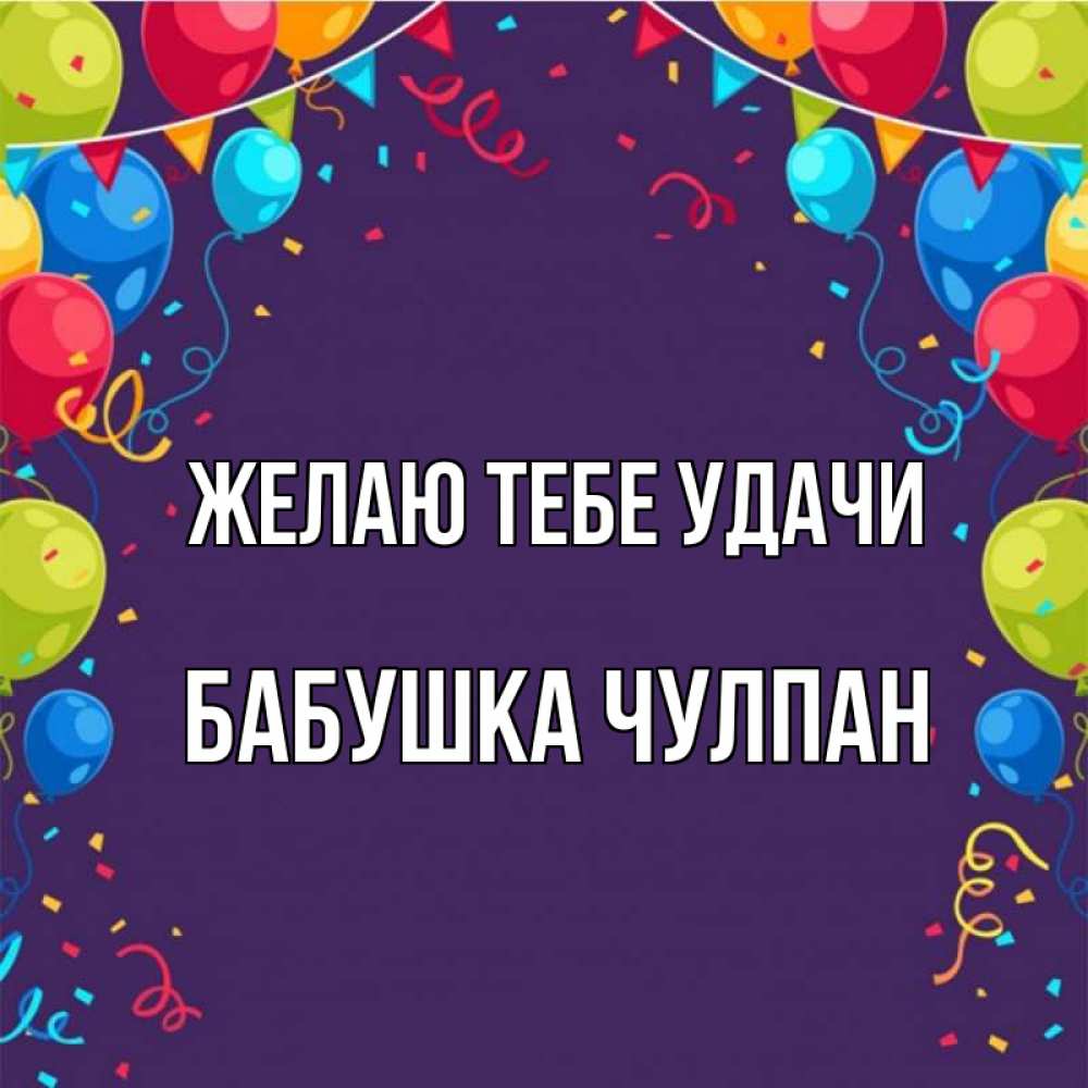 Открытка на каждый день с именем, Бабушка-Чулпан Желаю тебе удачи шары Прикольная открытка с пожеланием онлайн скачать бесплатно 