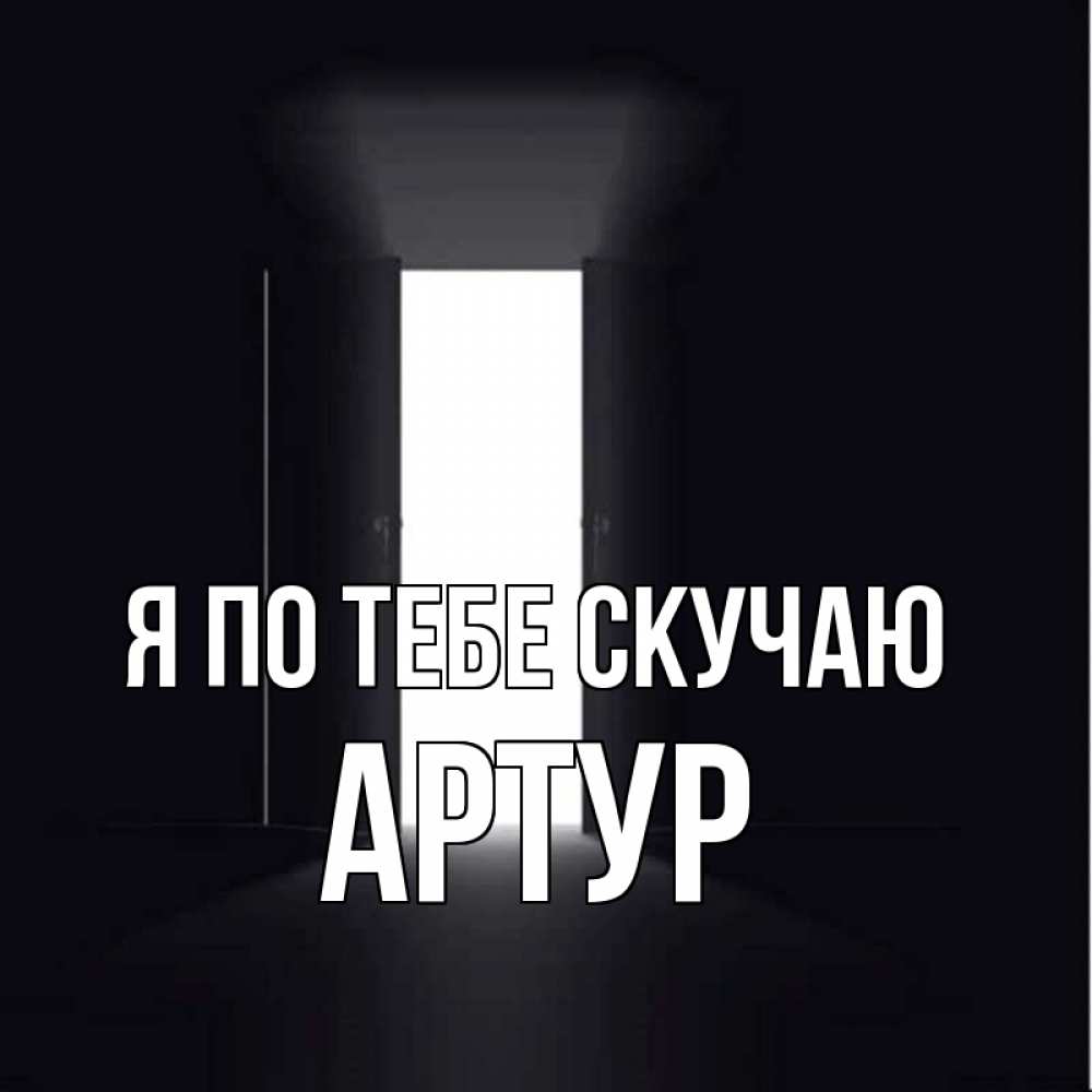 Открытка на каждый день с именем, Артур Я по тебе скучаю дверь и свет Прикольная открытка с пожеланием онлайн скачать бесплатно 