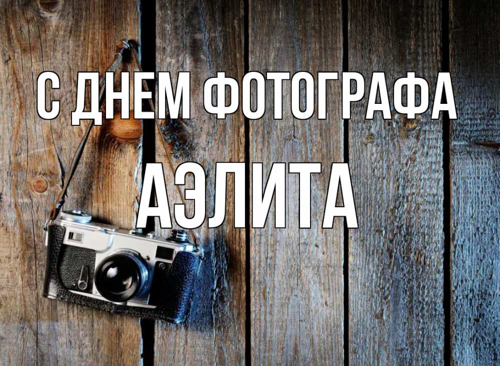 Открытка на каждый день с именем, Аэлита С днем фотографа с днем фотографа Прикольная открытка с пожеланием онлайн скачать бесплатно 