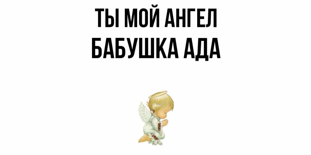 Открытка на каждый день с именем, Бабушка-Ада Ты мой ангел ангел Прикольная открытка с пожеланием онлайн скачать бесплатно 