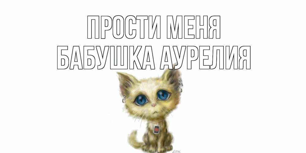Открытка на каждый день с именем, Бабушка-Аурелия Прости меня прости меня открытка с котиком Прикольная открытка с пожеланием онлайн скачать бесплатно 