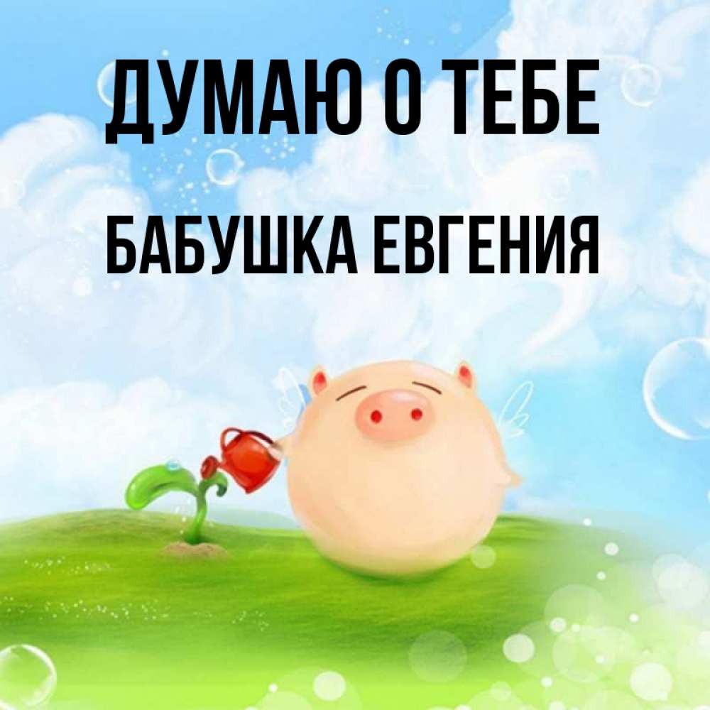 Открытка на каждый день с именем, Бабушка-Евгения Думаю о тебе позитивная свинюшка Прикольная открытка с пожеланием онлайн скачать бесплатно 