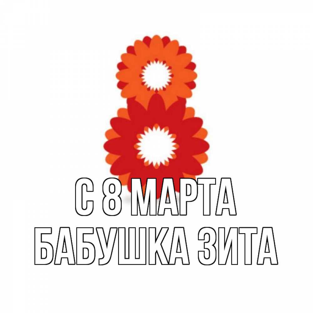 Открытка на каждый день с именем, Бабушка-Зита С 8 МАРТА восьмерка из лепестков Прикольная открытка с пожеланием онлайн скачать бесплатно 