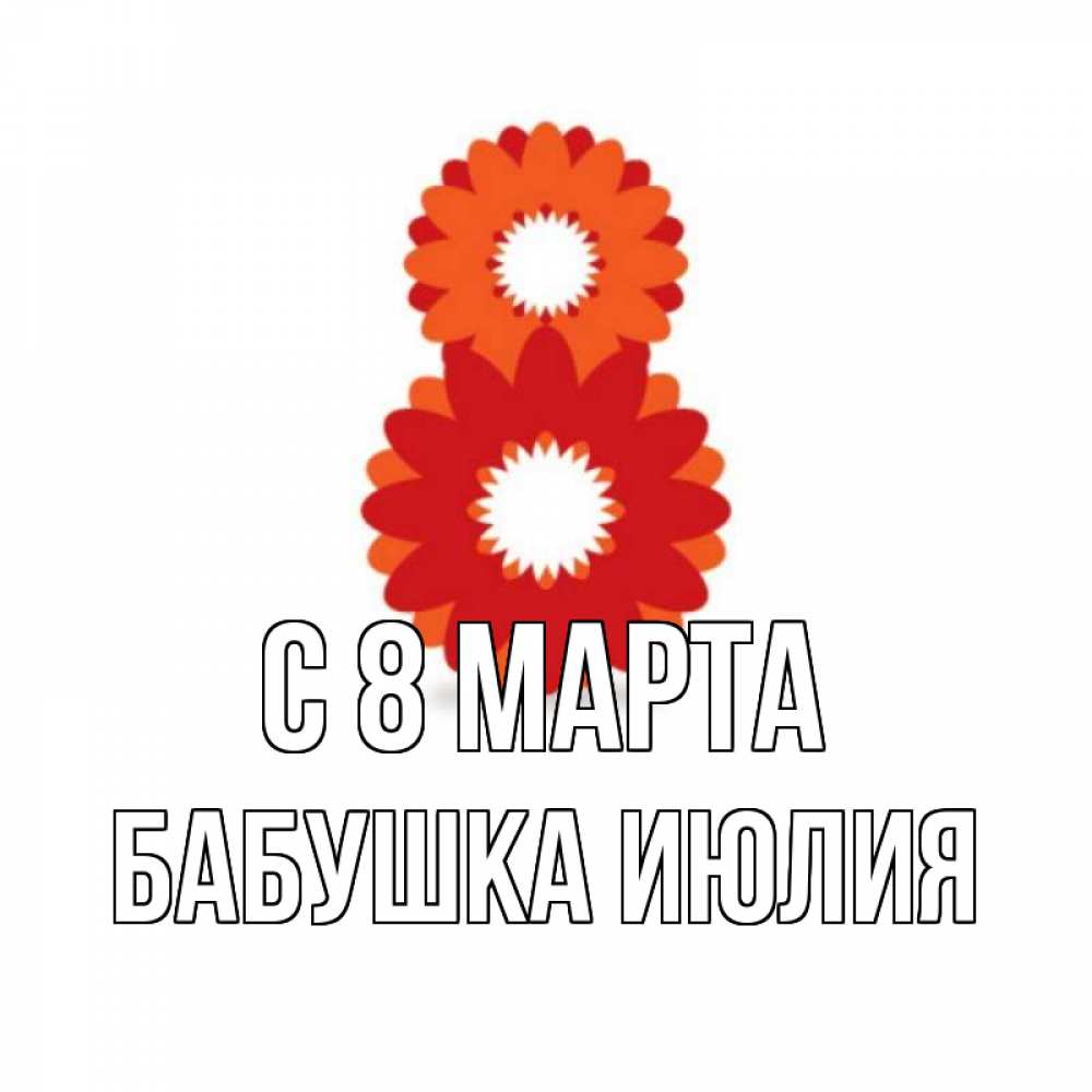 Открытка на каждый день с именем, Бабушка-Июлия С 8 марта восьмерка из лепестков Прикольная открытка с пожеланием онлайн скачать бесплатно 