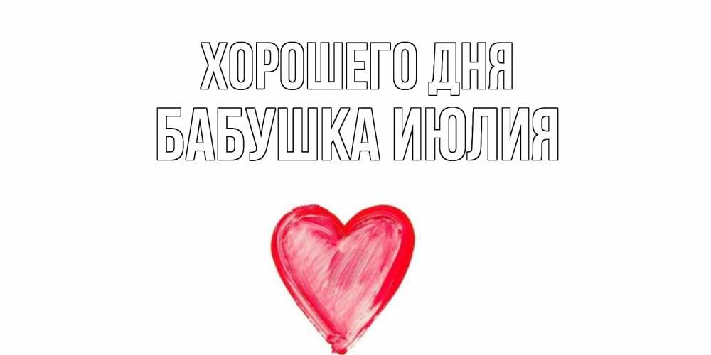 Открытка на каждый день с именем, Бабушка-Июлия Хорошего дня прекрасного дня любимой Прикольная открытка с пожеланием онлайн скачать бесплатно 