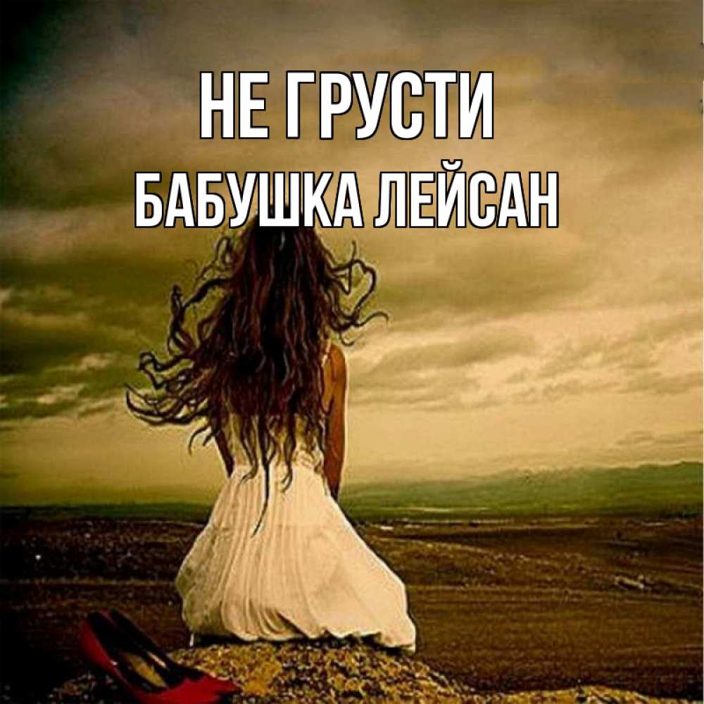 Открытка на каждый день с именем, Бабушка-Лейсан Не грусти белое платье и длинные волосы Прикольная открытка с пожеланием онлайн скачать бесплатно 