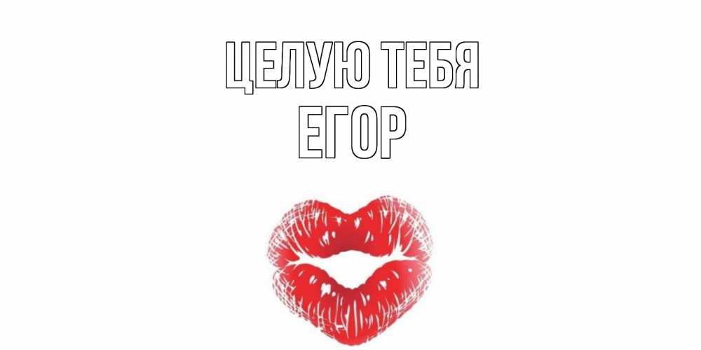 Открытка на каждый день с именем, Егор Целую тебя поцелуй Прикольная открытка с пожеланием онлайн скачать бесплатно 