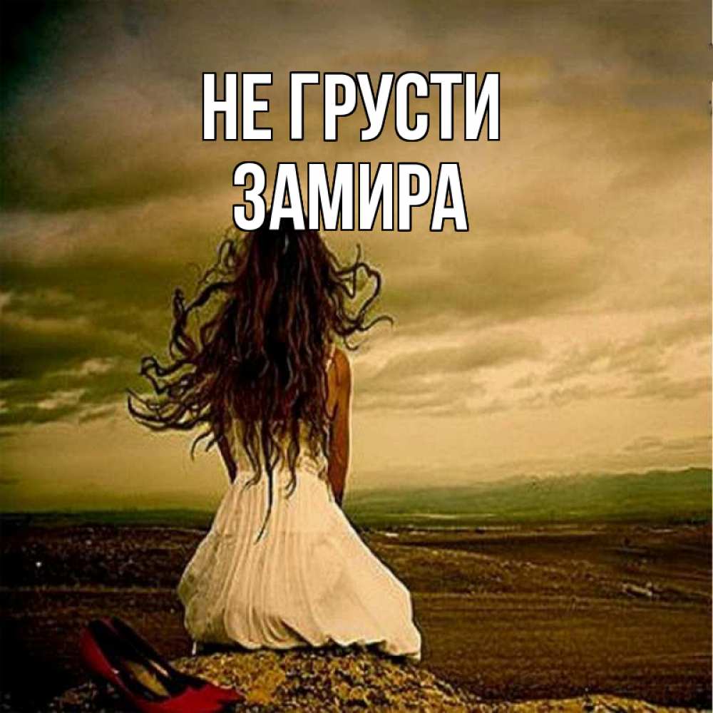 Открытка на каждый день с именем, Замира Не грусти белое платье и длинные волосы Прикольная открытка с пожеланием онлайн скачать бесплатно 