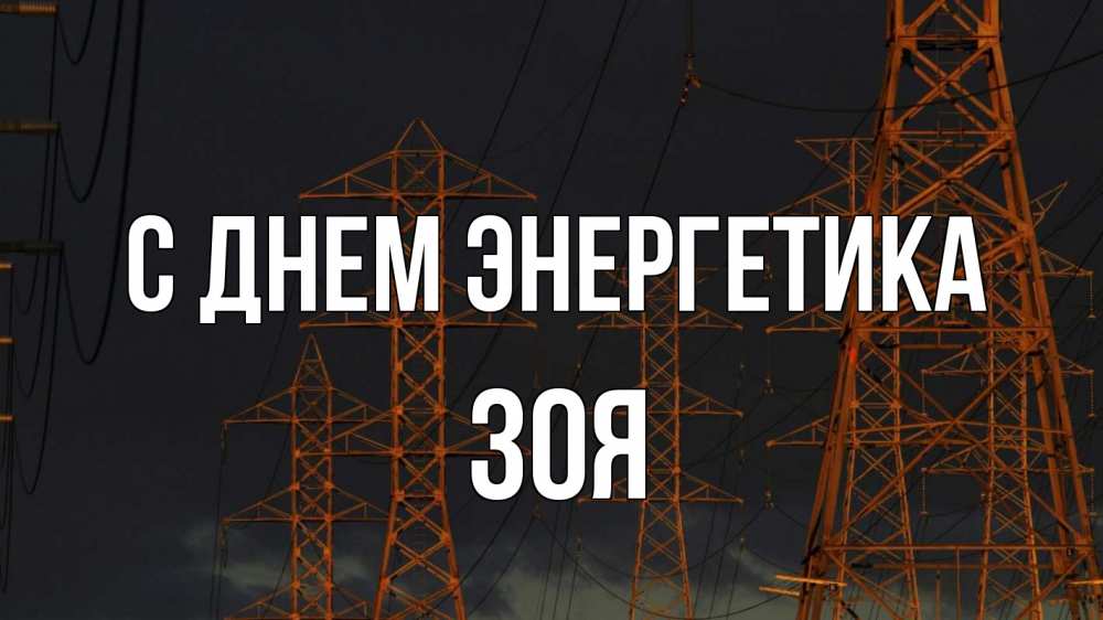 Открытка на каждый день с именем, Зоя С днем энергетика ночь, лэп Прикольная открытка с пожеланием онлайн скачать бесплатно 