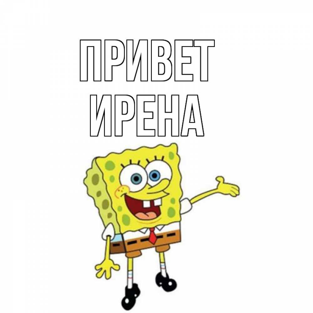 Открытка на каждый день с именем, Ирена Привет спанч Боб на позитиве Прикольная открытка с пожеланием онлайн скачать бесплатно 