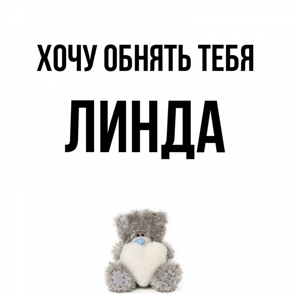 Открытка на каждый день с именем, Линда Хочу обнять тебя медвежонок с сердечком белого цвета Прикольная открытка с пожеланием онлайн скачать бесплатно 