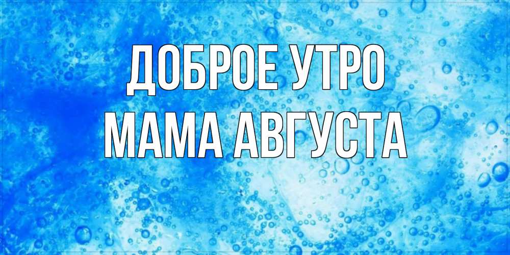 Открытка на каждый день с именем, Мама-Августа Доброе утро хорошее утро под водой Прикольная открытка с пожеланием онлайн скачать бесплатно 